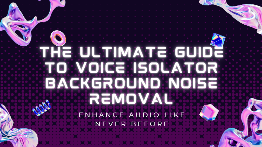 The Ultimate Guide to Voice Isolator Background Noise Removal: Enhance Audio Like Never Before